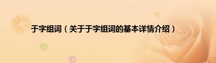 于字组词（关于于字组词的基本详情介绍）