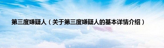 第三度嫌疑人（关于第三度嫌疑人的基本详情介绍）