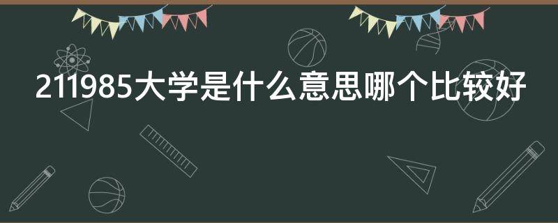 211985大学是什么意思哪个比较好