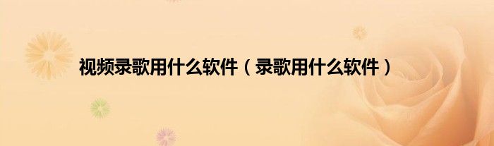 视频录歌用什么软件（录歌用什么软件）
