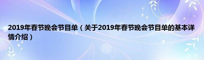 2019年春节晚会节目单（关于2019年春节晚会节目单的基本详情介绍）