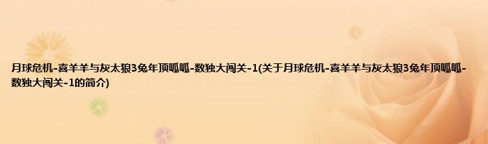 月球危机-喜羊羊与灰太狼3兔年顶呱呱-数独大闯关-1(关于月球危机-喜羊羊与灰太狼3兔年顶呱呱-数独大闯关-1的简介)