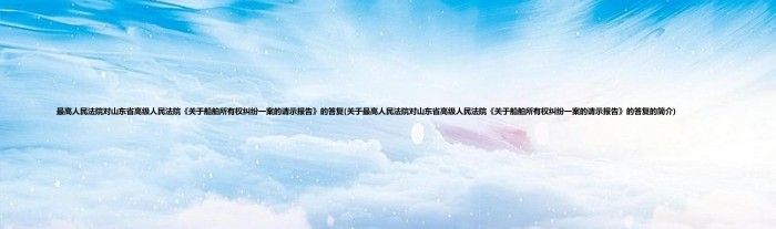 最高人民法院对山东省高级人民法院《关于船舶所有权纠纷一案的请示报告》的答复(关于最高人民法院对山东省高级人民法院《关于船舶所有权纠纷一案的请示报告》的答复的简介)