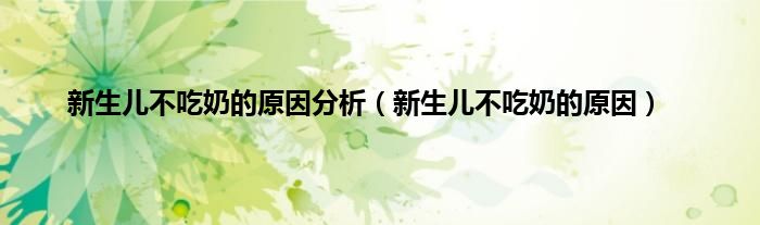 新生儿不吃奶的原因分析（新生儿不吃奶的原因）