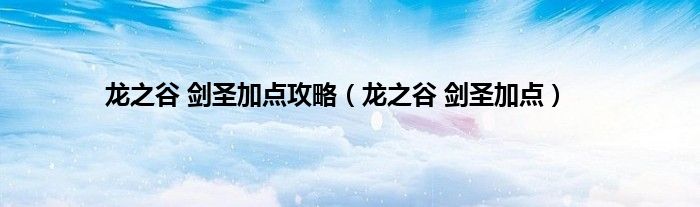 龙之谷 剑圣加点攻略（龙之谷 剑圣加点）