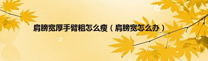 肩膀宽厚手臂粗怎么瘦（肩膀宽怎么办）
