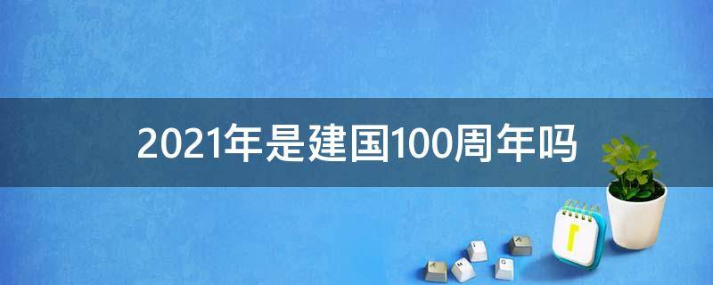 2021年是建国100周年吗