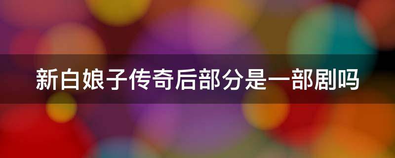 新白娘子传奇后部分是一部剧吗