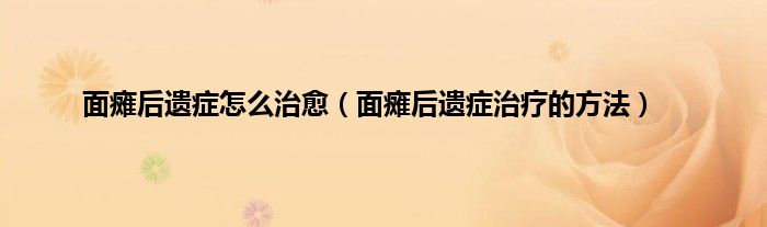面瘫后遗症怎么治愈（面瘫后遗症治疗的方法）
