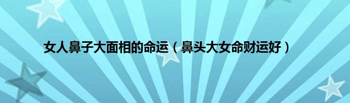 女人鼻子大面相的命运（鼻头大女命财运好）