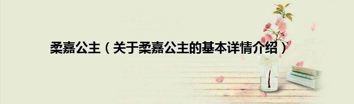 柔嘉公主（关于柔嘉公主的基本详情介绍）
