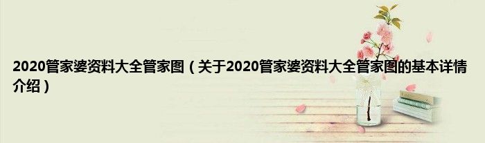 2020管家婆资料大全管家图（关于2020管家婆资料大全管家图的基本详情介绍）