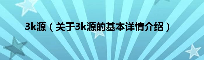 3k源（关于3k源的基本详情介绍）