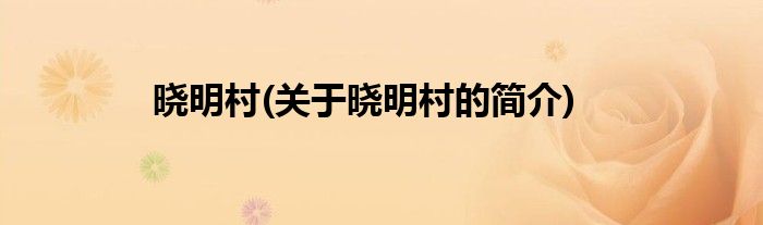 晓明村(关于晓明村的简介)