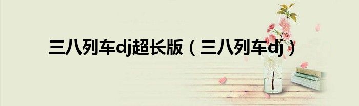 三八列车dj超长版（三八列车dj）