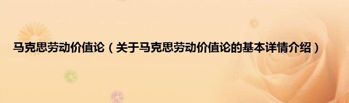 马克思劳动价值论（关于马克思劳动价值论的基本详情介绍）