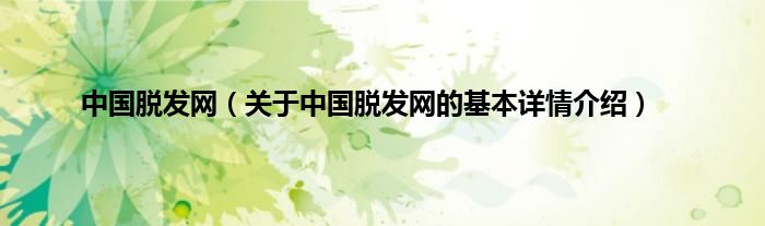 中国脱发网（关于中国脱发网的基本详情介绍）