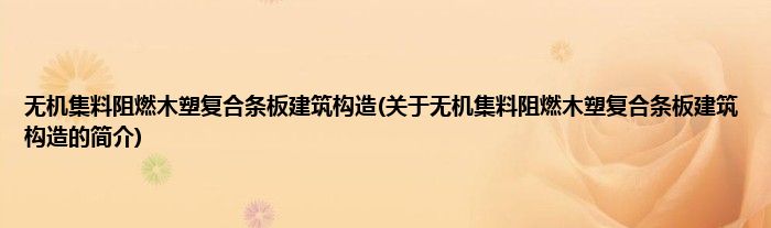 无机集料阻燃木塑复合条板建筑构造(关于无机集料阻燃木塑复合条板建筑构造的简介)