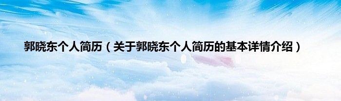 郭晓东个人简历（关于郭晓东个人简历的基本详情介绍）