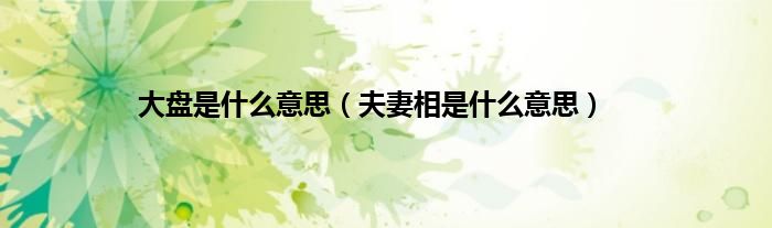 大盘是什么意思（夫妻相是什么意思）