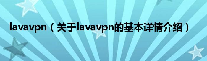 lavavpn（关于lavavpn的基本详情介绍）