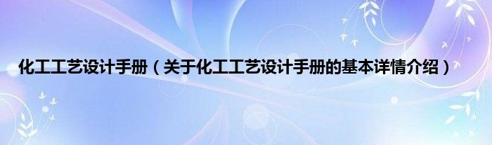 化工工艺设计手册（关于化工工艺设计手册的基本详情介绍）