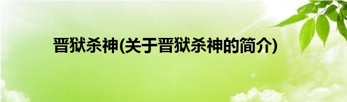 晋狱杀神(关于晋狱杀神的简介)
