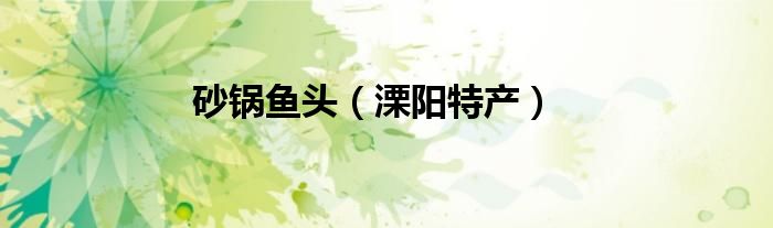 砂锅鱼头（溧阳特产）