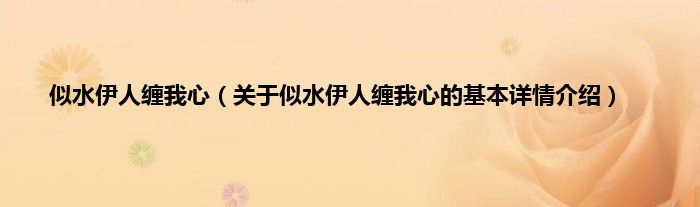 似水伊人缠我心（关于似水伊人缠我心的基本详情介绍）