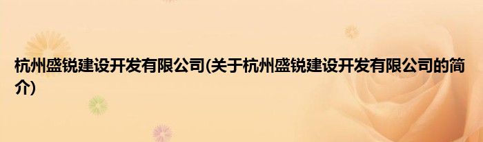 杭州盛锐建设开发有限公司(关于杭州盛锐建设开发有限公司的简介)