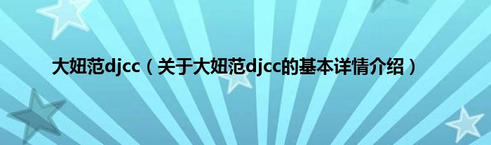 大妞范djcc（关于大妞范djcc的基本详情介绍）