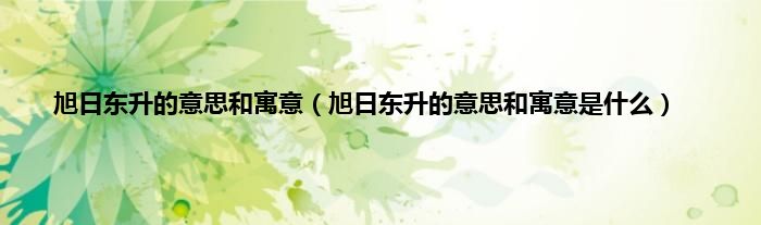 旭日东升的意思和寓意（旭日东升的意思和寓意是什么）