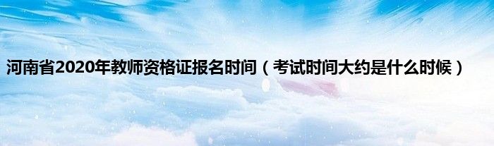 河南省2020年教师资格证报名时间（考试时间大约是什么时候）