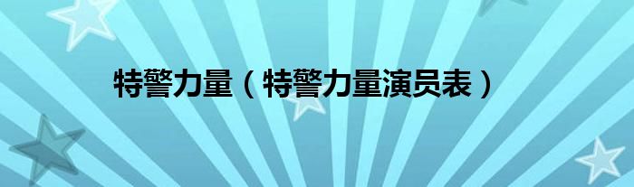 特警力量（特警力量演员表）