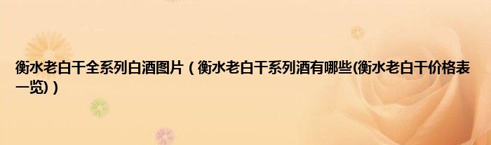 衡水老白干全系列白酒图片（衡水老白干系列酒有哪些(衡水老白干价格表一览)）