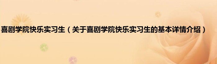 喜剧学院快乐实习生（关于喜剧学院快乐实习生的基本详情介绍）