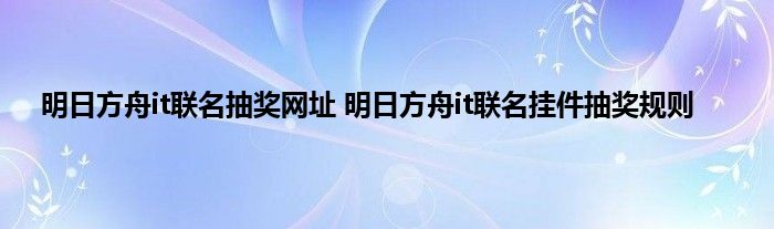 明日方舟it联名抽奖网址 明日方舟it联名挂件抽奖规则