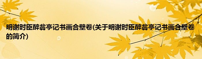 明谢时臣醉翁亭记书画合壁卷(关于明谢时臣醉翁亭记书画合壁卷的简介)