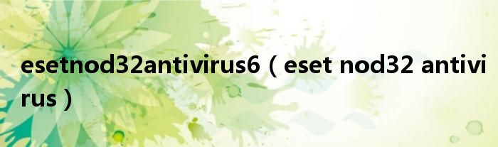esetnod32antivirus6（eset nod32 antivirus）