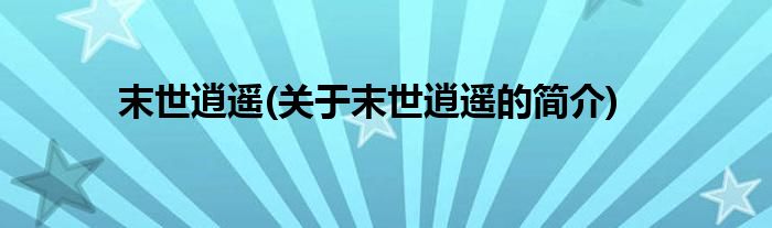 末世逍遥(关于末世逍遥的简介)