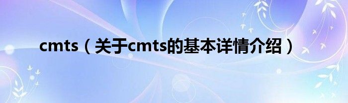 cmts（关于cmts的基本详情介绍）