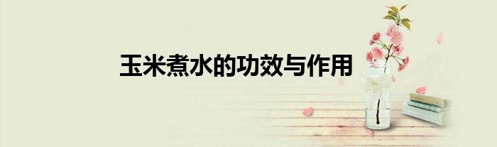 玉米煮水的功效与作用