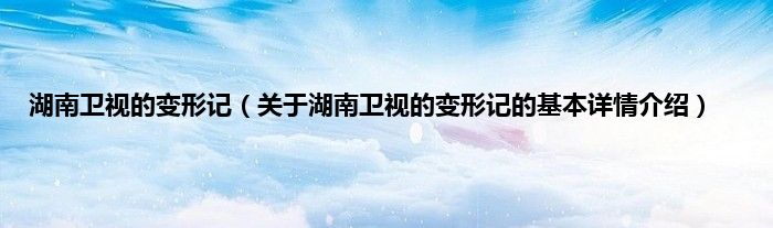 湖南卫视的变形记（关于湖南卫视的变形记的基本详情介绍）