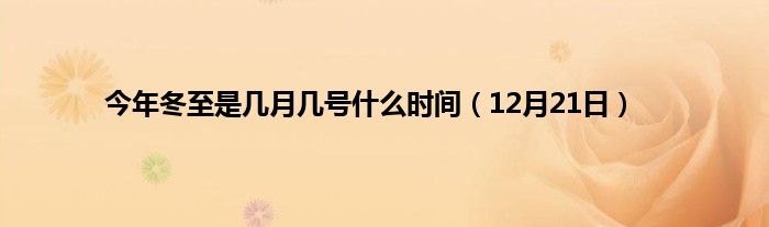 今年冬至是几月几号什么时间（12月21日）