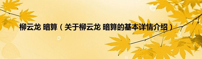 柳云龙 暗算（关于柳云龙 暗算的基本详情介绍）
