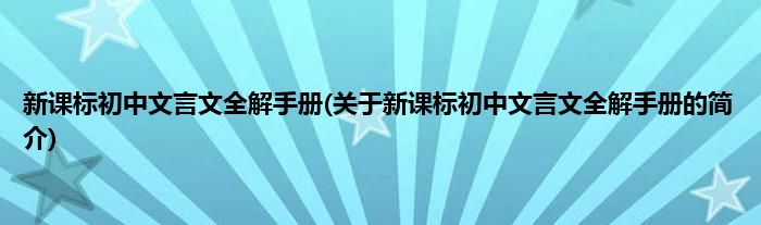新课标初中文言文全解手册(关于新课标初中文言文全解手册的简介)