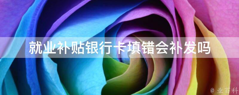 就业补贴银行卡填错会补发吗