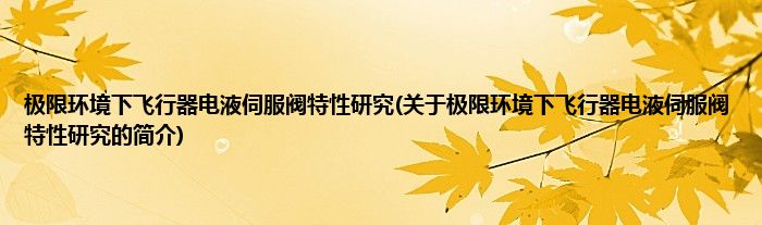 极限环境下飞行器电液伺服阀特性研究(关于极限环境下飞行器电液伺服阀特性研究的简介)