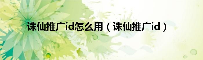 诛仙推广id怎么用（诛仙推广id）