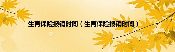 生育保险报销时间（生育保险报销时间）